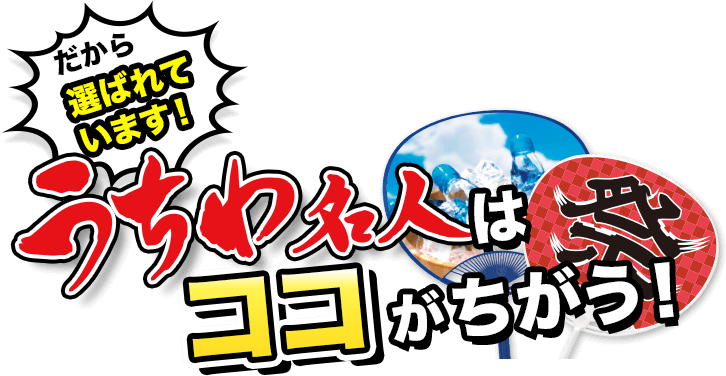 だから選ばれています！うちわ名人はココがちがう！