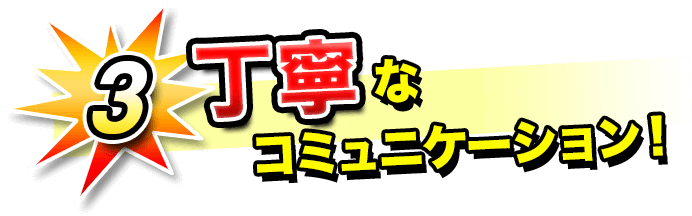 3.丁寧なコミュニケーション！