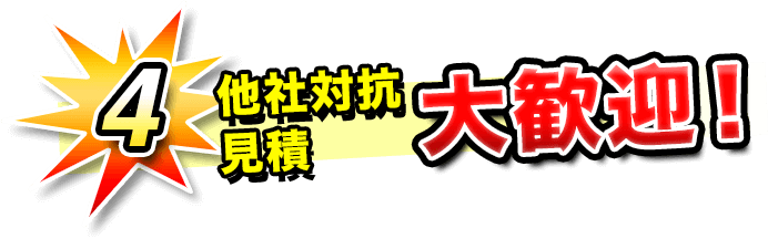 4.他社対抗見積大歓迎！